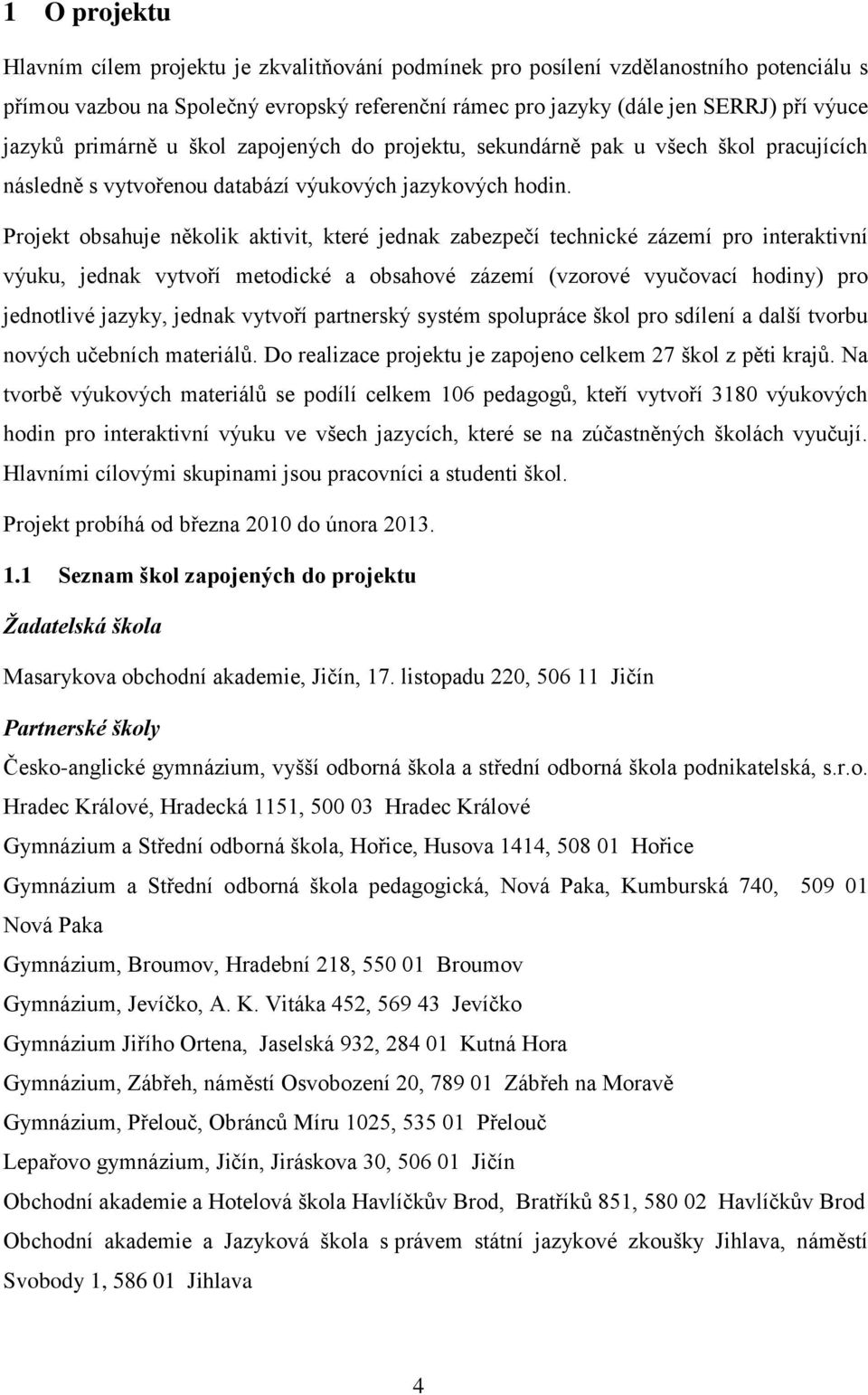 Projekt obsahuje několik aktivit, které jednak zabezpečí technické zázemí pro interaktivní výuku, jednak vytvoří metodické a obsahové zázemí (vzorové vyučovací hodiny) pro jednotlivé jazyky, jednak