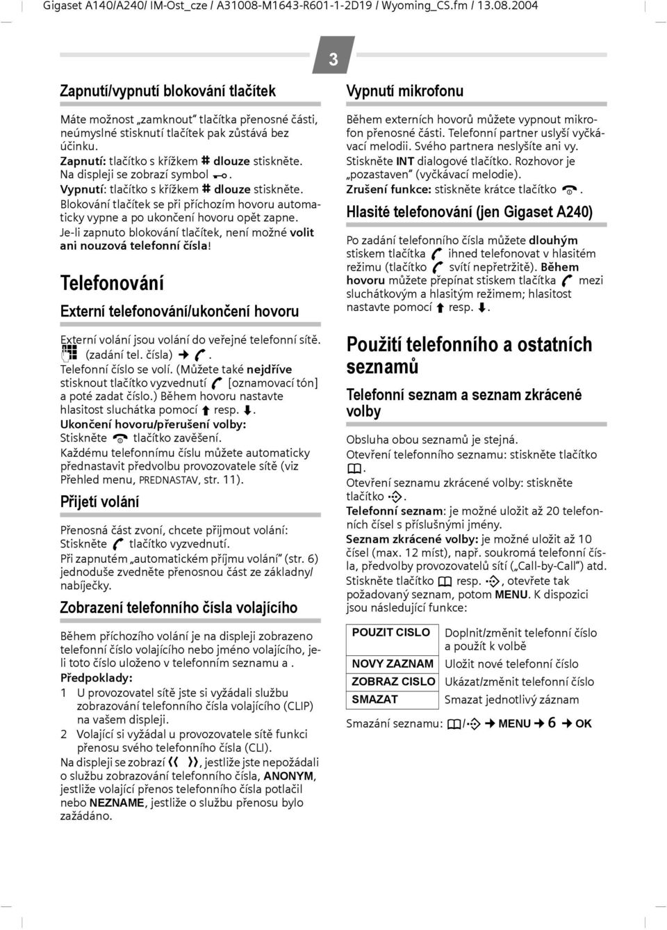 Je-li zapnuto blokování tlačítek, není možné volit ani nouzová telefonní čísla! Telefonování Externí telefonování/ukončení hovoru Externí volání jsou volání do veřejné telefonní sítě. ~ (zadání tel.