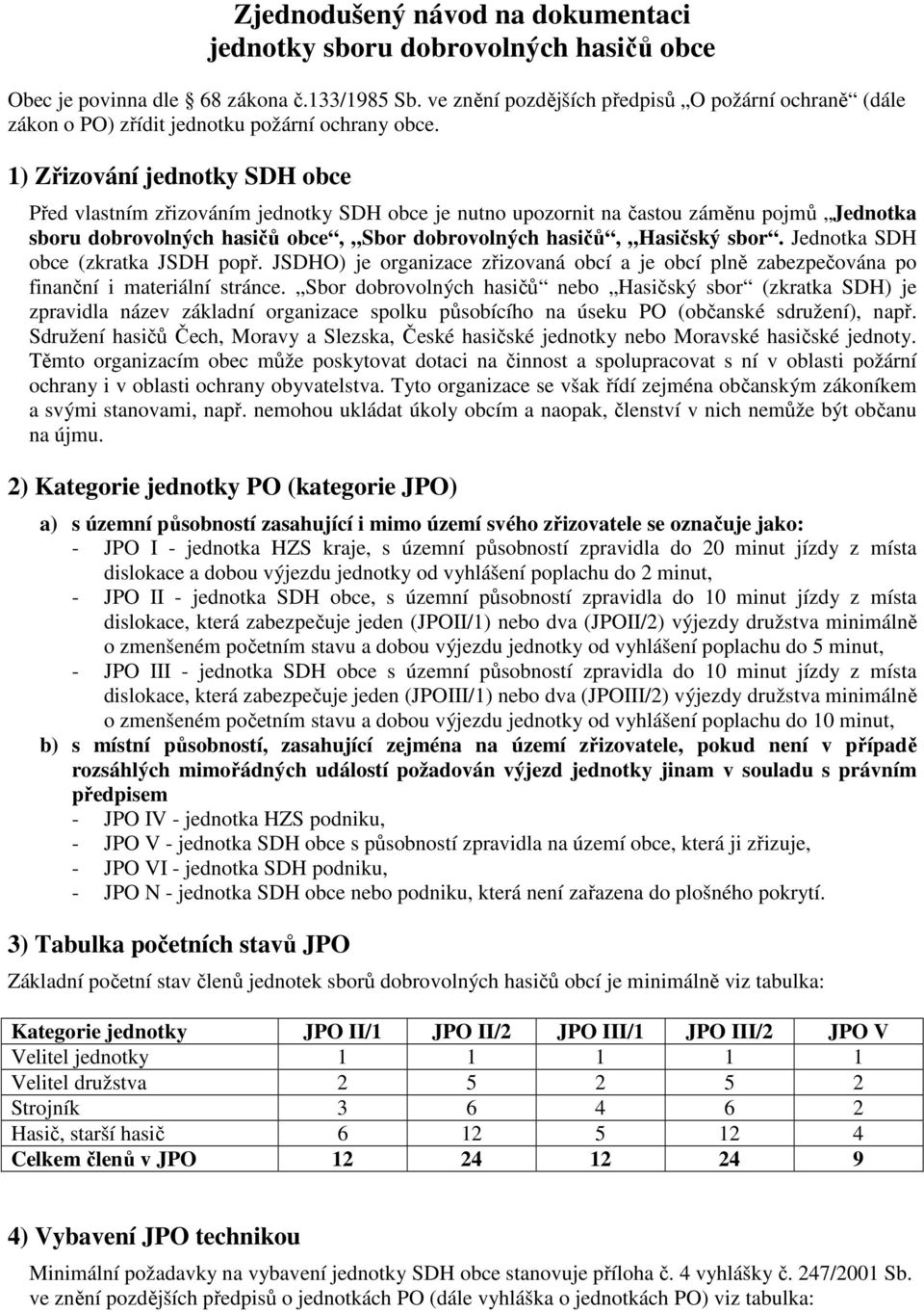 1) Zřizování jednotky SDH obce Před vlastním zřizováním jednotky SDH obce je nutno upozornit na častou záměnu pojmů Jednotka sboru dobrovolných hasičů obce, Sbor dobrovolných hasičů, Hasičský sbor.