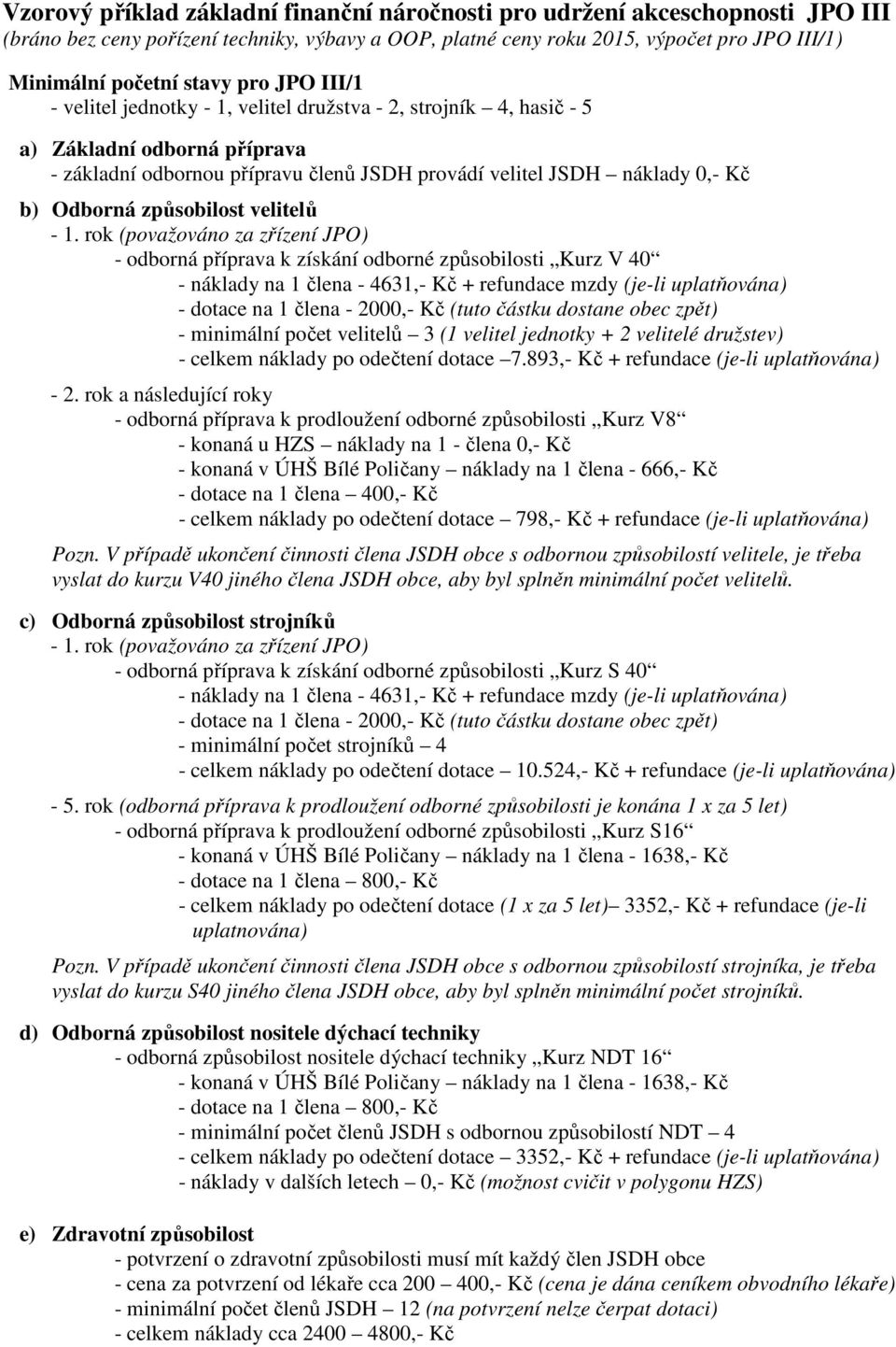 velitelů - odborná k získání způsobilosti Kurz V 40 - náklady na 1 člena - 4631,- Kč + refundace mzdy (je-li uplatňována) - dotace na 1 člena - 2000,- Kč (tuto částku dostane obec zpět) - minimální