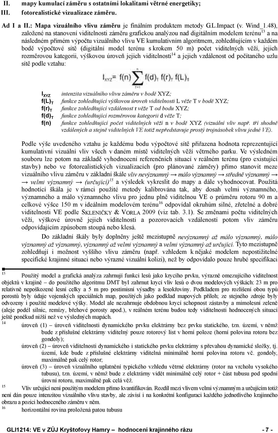 bodě výpočtové sítě (digitální model terénu s krokem 50 m) počet viditelných věží, jejich rozměrovou kategorii, výškovou úroveň jejich viditelnosti 14 a jejich vzdálenost od počítaného uzlu sítě