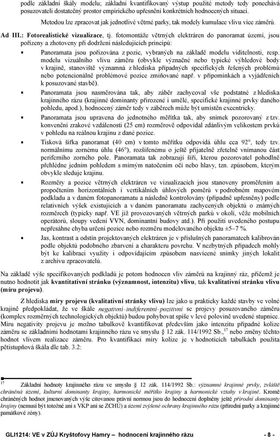 fotomontáže větrných elektráren do panoramat území, jsou pořízeny a zhotoveny při dodržení následujících principů: Panoramata jsou pořizována z pozic, vybraných na základě modelu viditelnosti, resp.