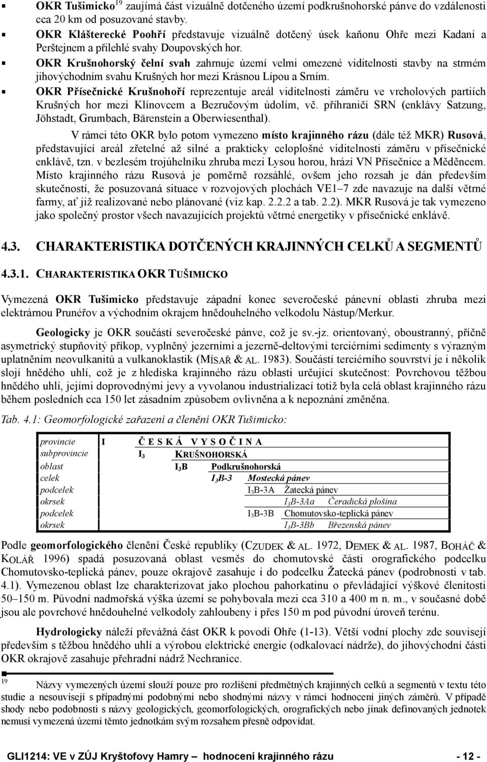 OKR Krušnohorský čelní svah zahrnuje území velmi omezené viditelnosti stavby na strmém jihovýchodním svahu Krušných hor mezi Krásnou Lípou a Srním.