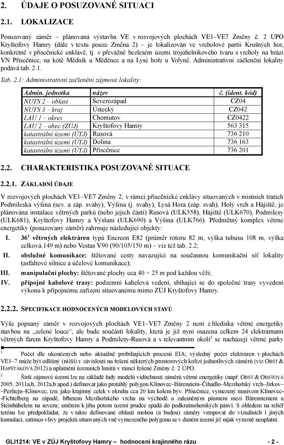 v převážně bezlesém území trojúhelníkového tvaru s vrcholy na hrázi VN Přísečnice, na kótě Mědník u Měděnce a na Lysé hoře u Volyně. Administrativní začlenění lokality podává tab. 2.
