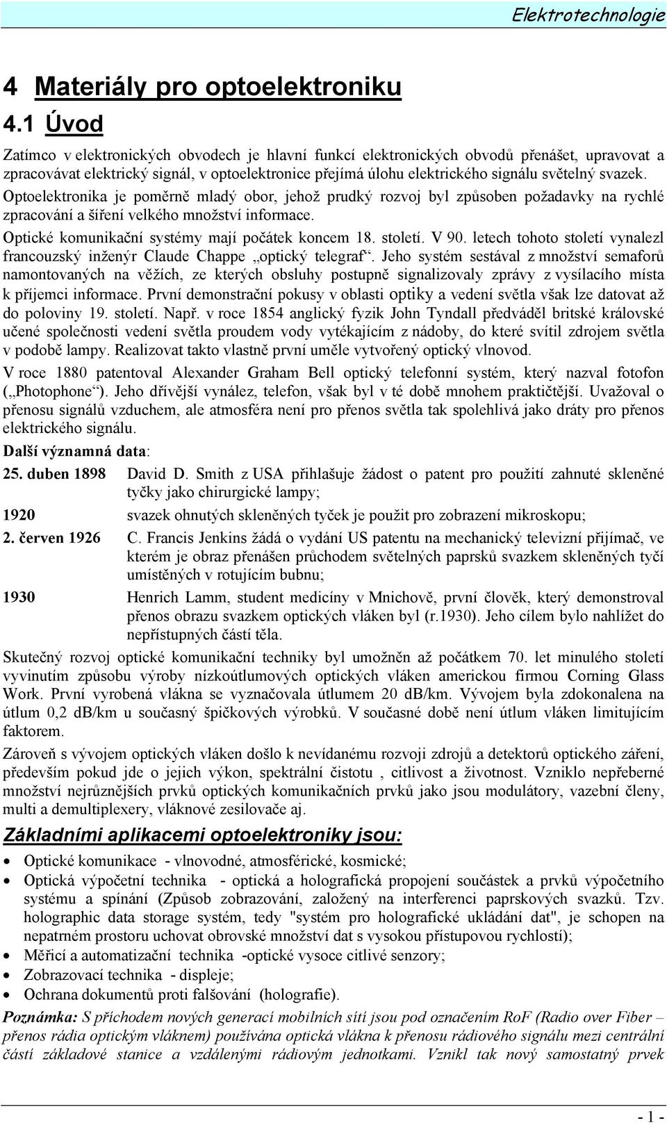 svazek. Optoelektronika je poměrně mladý obor, jehož prudký rozvoj byl způsoben požadavky na rychlé zpracování a šíření velkého množství informace. Optické komunikační systémy mají počátek koncem 18.