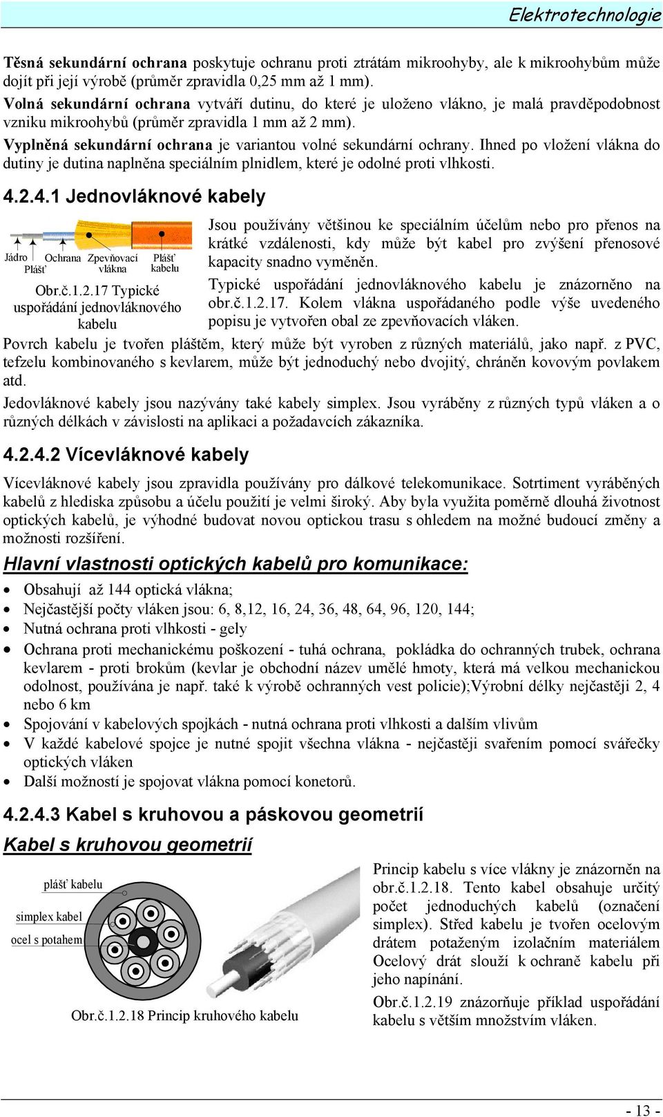 Vyplněná sekundární ochrana je variantou volné sekundární ochrany. Ihned po vložení vlákna do dutiny je dutina naplněna speciálním plnidlem, které je odolné proti vlhkosti. 4.