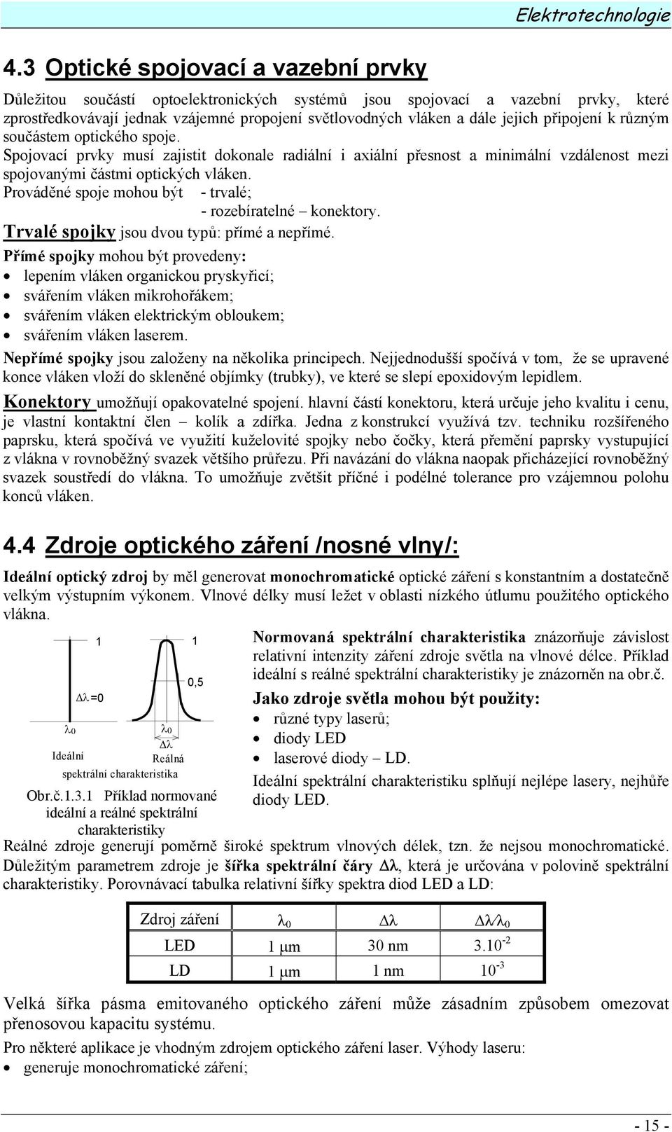 Prováděné spoje mohou být - trvalé; - rozebíratelné konektory. Trvalé spojky jsou dvou typů: přímé a nepřímé.