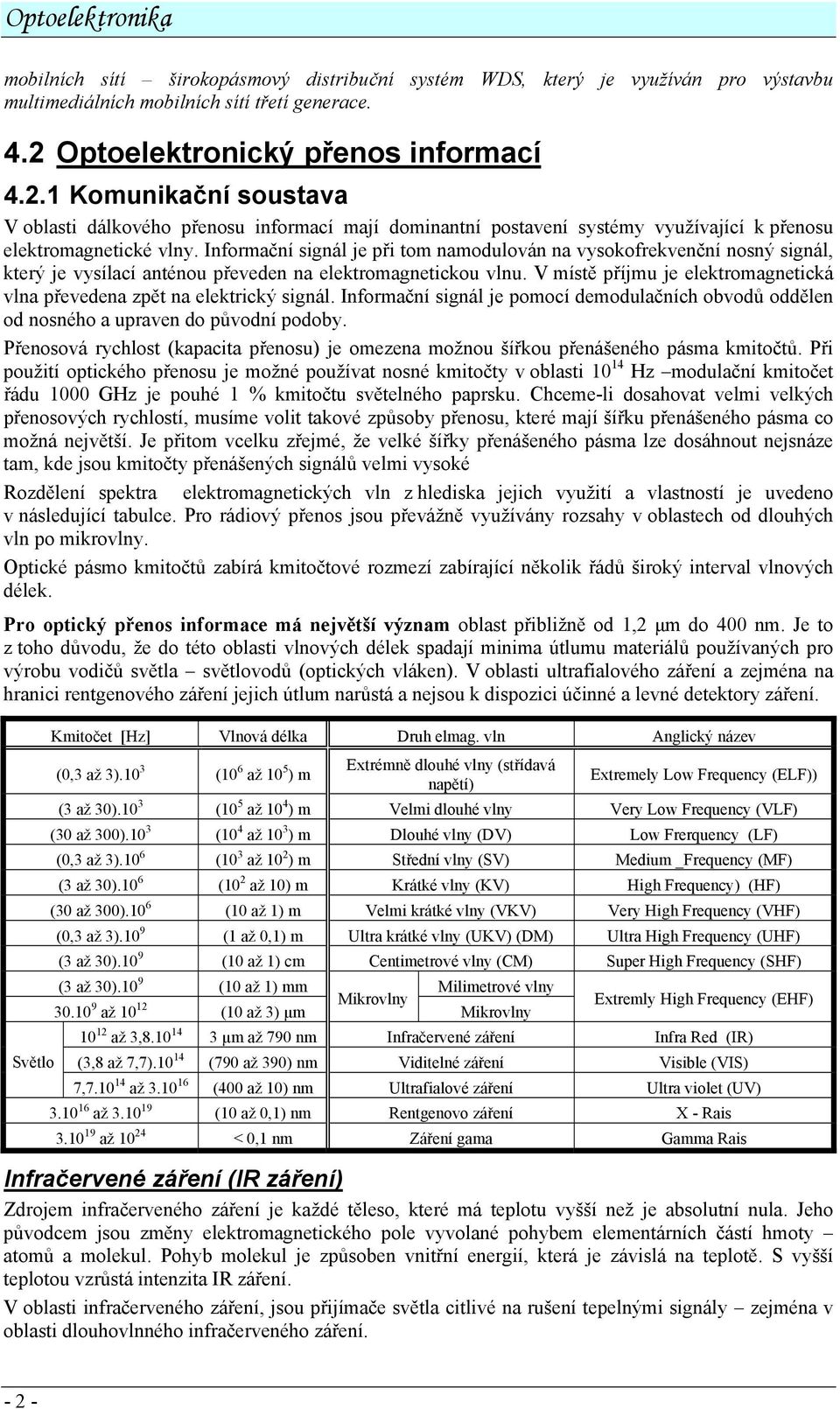 Informační signál je při tom namodulován na vysokofrekvenční nosný signál, který je vysílací anténou převeden na elektromagnetickou vlnu.