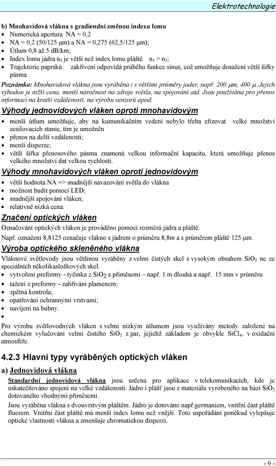 Poznámka: Mnohavidová vlákna jsou vyráběna i s většími průměry jader, např. 200 µm, 400 µ. Jejich výhodou je nižší cena, menší náročnost na zdroje světla, na spojování atd.