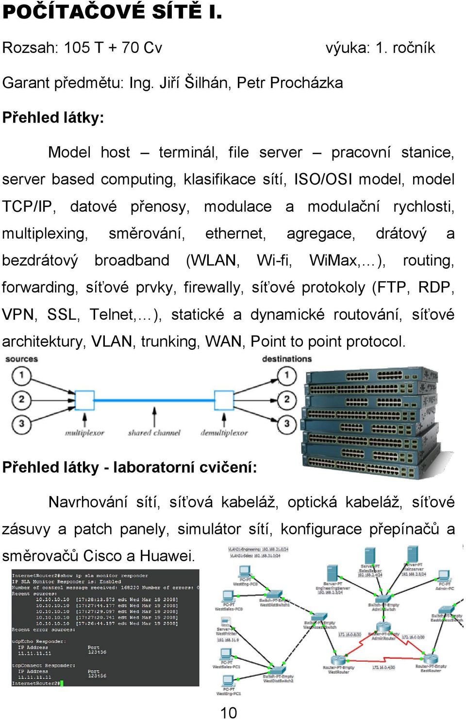 rychlosti, multiplexing, směrování, ethernet, agregace, drátový a bezdrátový broadband (WLAN, Wi-fi, WiMax, ), routing, forwarding, síťové prvky, firewally, síťové protokoly (FTP, RDP, VPN,