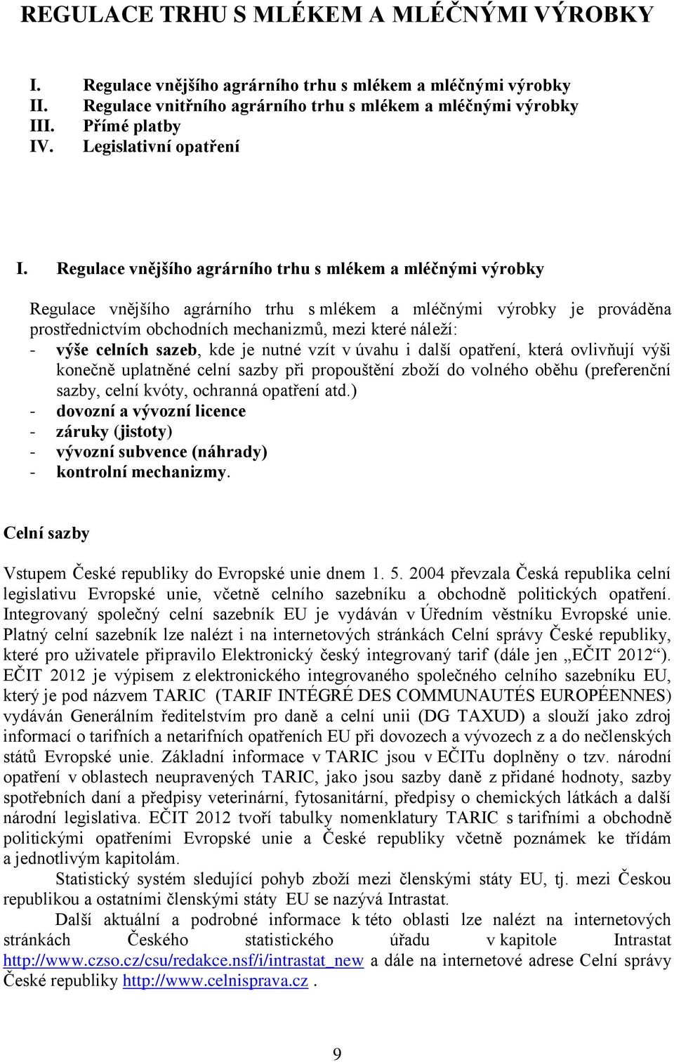 Regulace vnějšího agrárního trhu s mlékem a mléčnými výrobky Regulace vnějšího agrárního trhu s mlékem a mléčnými výrobky je prováděna prostřednictvím obchodních mechanizmů, mezi které náleží: - výše