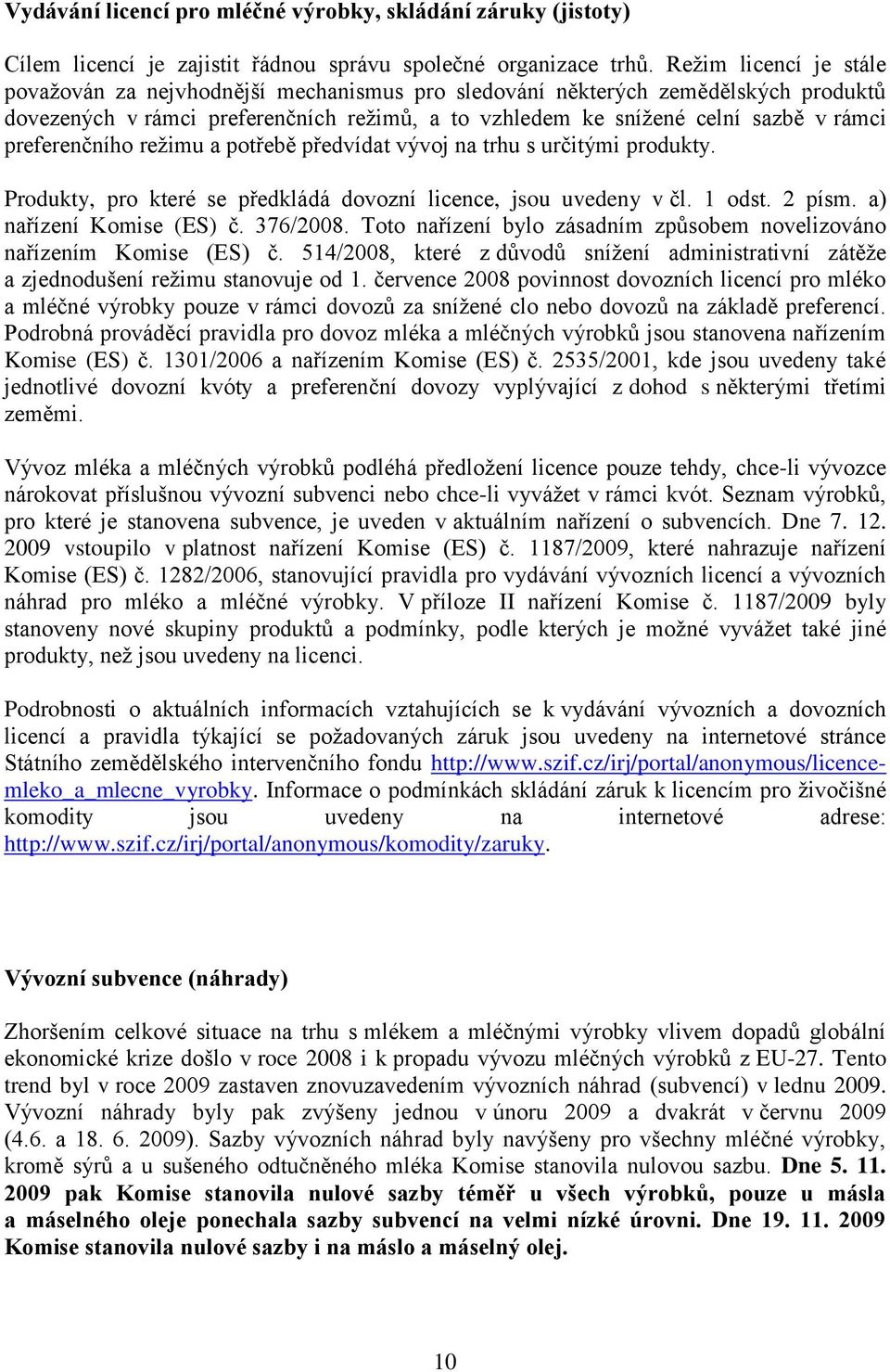 preferenčního režimu a potřebě předvídat vývoj na trhu s určitými produkty. Produkty, pro které se předkládá dovozní licence, jsou uvedeny v čl. 1 odst. 2 písm. a) nařízení Komise (ES) č. 376/2008.