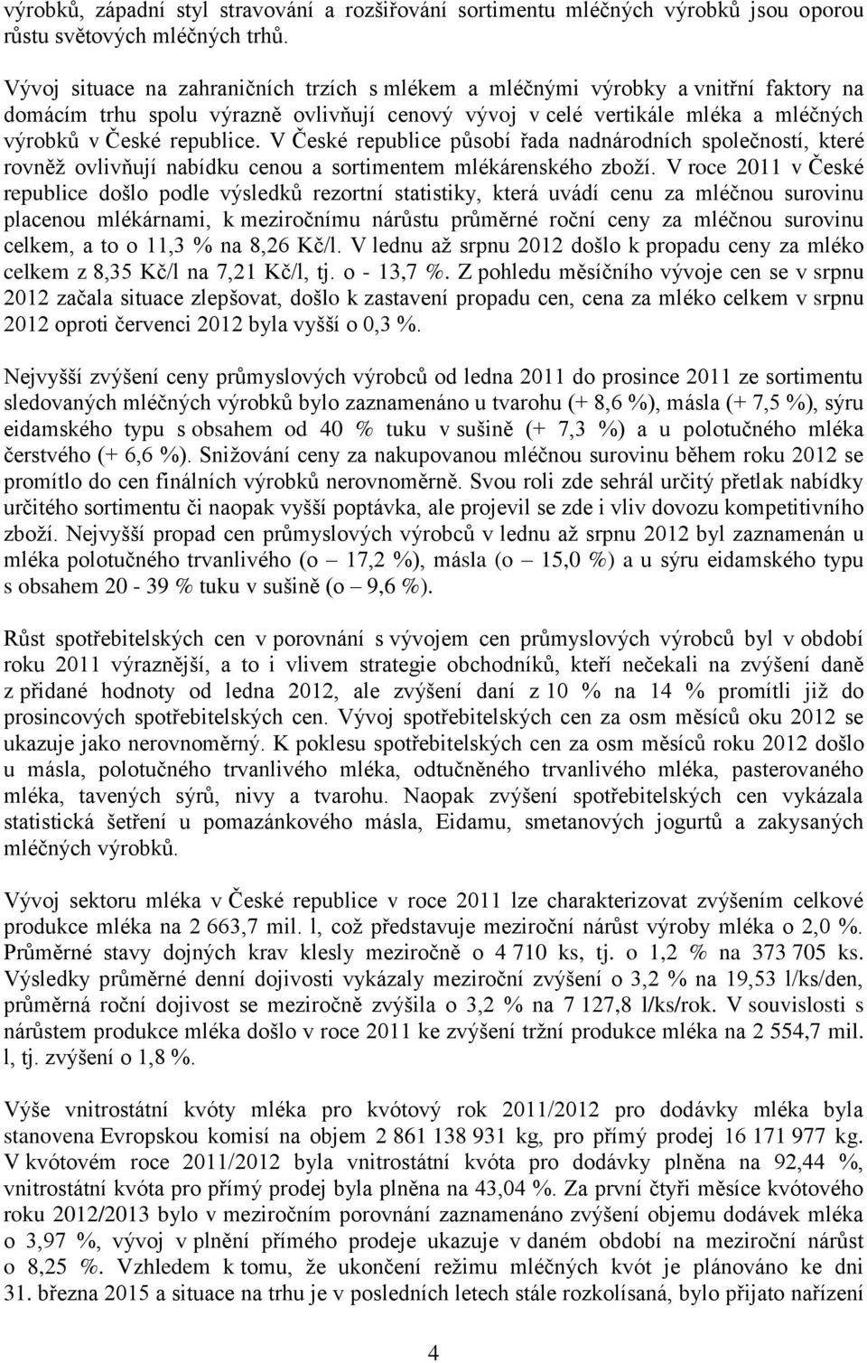 V České republice působí řada nadnárodních společností, které rovněž ovlivňují nabídku cenou a sortimentem mlékárenského zboží.