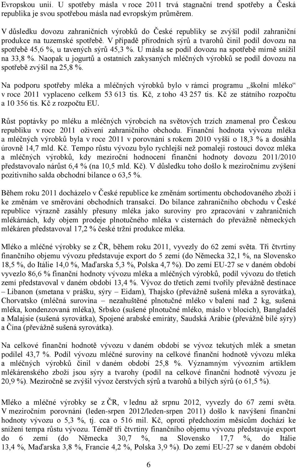 V případě přírodních sýrů a tvarohů činil podíl dovozu na spotřebě 45,6 %, u tavených sýrů 45,3 %. U másla se podíl dovozu na spotřebě mírně snížil na 33,8 %.