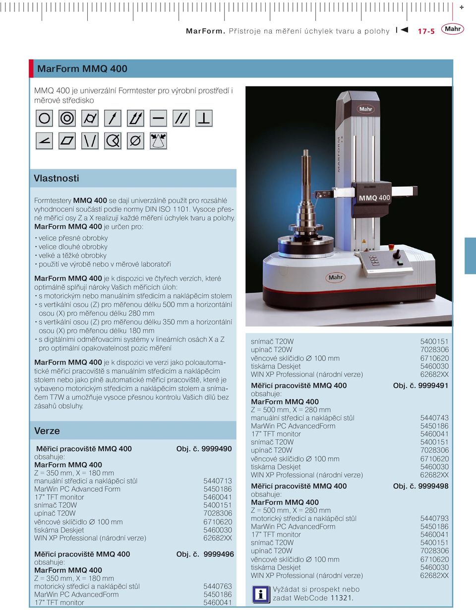 MarForm MMQ 400 je určen pro: velice přesné obrobky velice dlouhé obrobky velké a těžké obrobky použití ve výrobě nebo v měrové laboratoři MarForm MMQ 400 je k dispozici ve čtyřech verzích, které