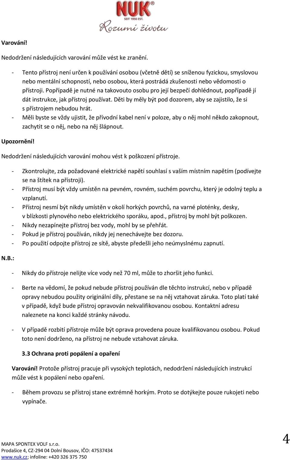 Popřípadě je nutné na takovouto osobu pro její bezpečí dohlédnout, popřípadě jí dát instrukce, jak přístroj používat. Děti by měly být pod dozorem, aby se zajistilo, že si s přístrojem nebudou hrát.