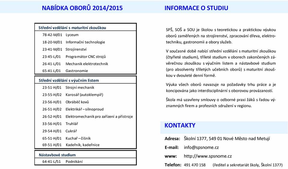 a SOU je šklu s tereticku a prakticku výuku brů zaměřených na strjírenství, zpracvání dřeva, elektrtechniku, gastrnmii a bry služeb.