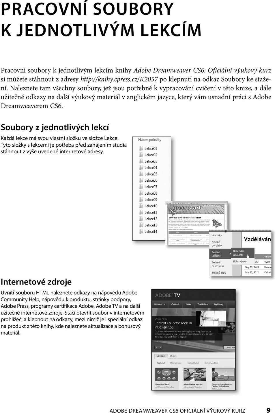 Naleznete tam všechny soubory, jež jsou potřebné k vypracování cvičení v této knize, a dále užitečné odkazy na další výukový materiál v anglickém jazyce, který vám usnadní práci s Adobe Dreamweaverem