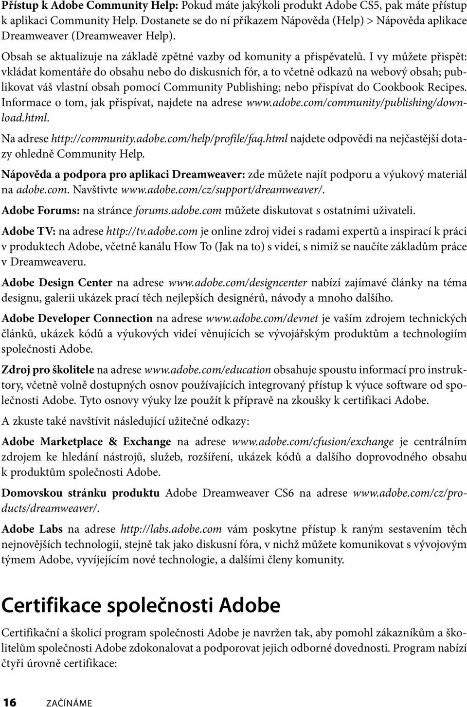 I vy můžete přispět: vkládat komentáře do obsahu nebo do diskusních fór, a to včetně odkazů na webový obsah; publikovat váš vlastní obsah pomocí Community Publishing; nebo přispívat do Cookbook