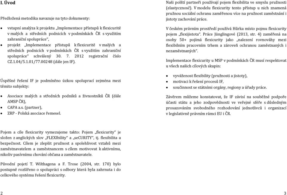 00248 (dále jen IF). Úspěšné řešení IF je podmíněno úzkou spoluprací zejména mezi těmito subjekty: Asociace malých a středních podniků a živnostníků ČR (dále AMSP ČR), CAPA a.s. (partner), ZRP - Polská asociace řemesel.