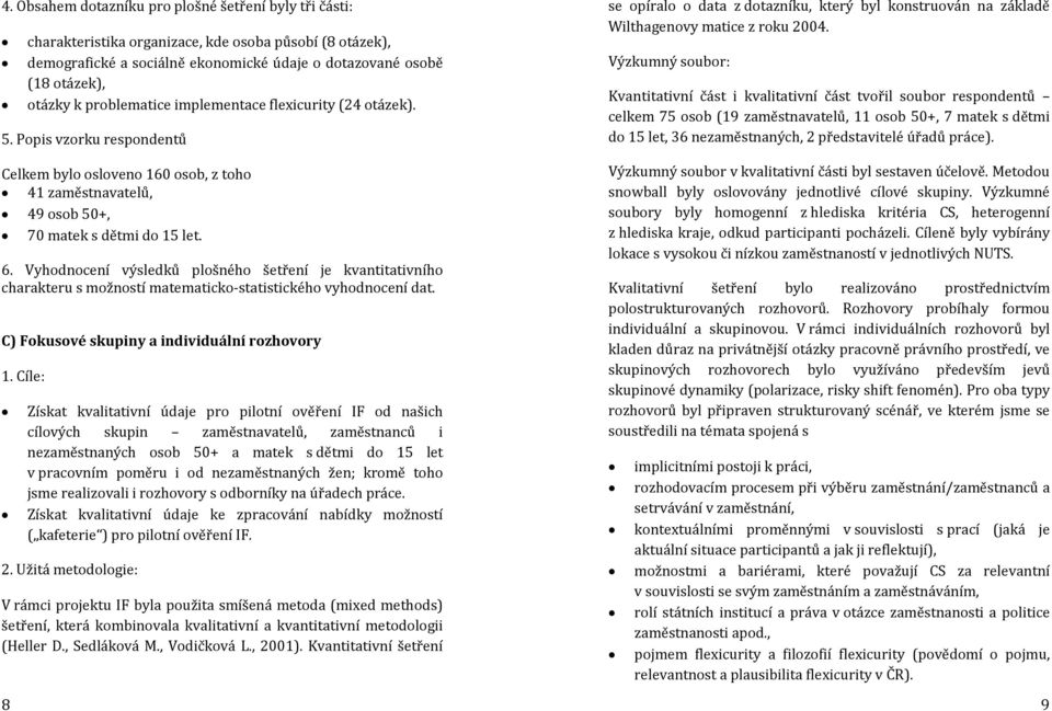 Vyhodnocení výsledků plošného šetření je kvantitativního charakteru s možností matematicko-statistického vyhodnocení dat. C) Fokusové skupiny a individuální rozhovory 1.