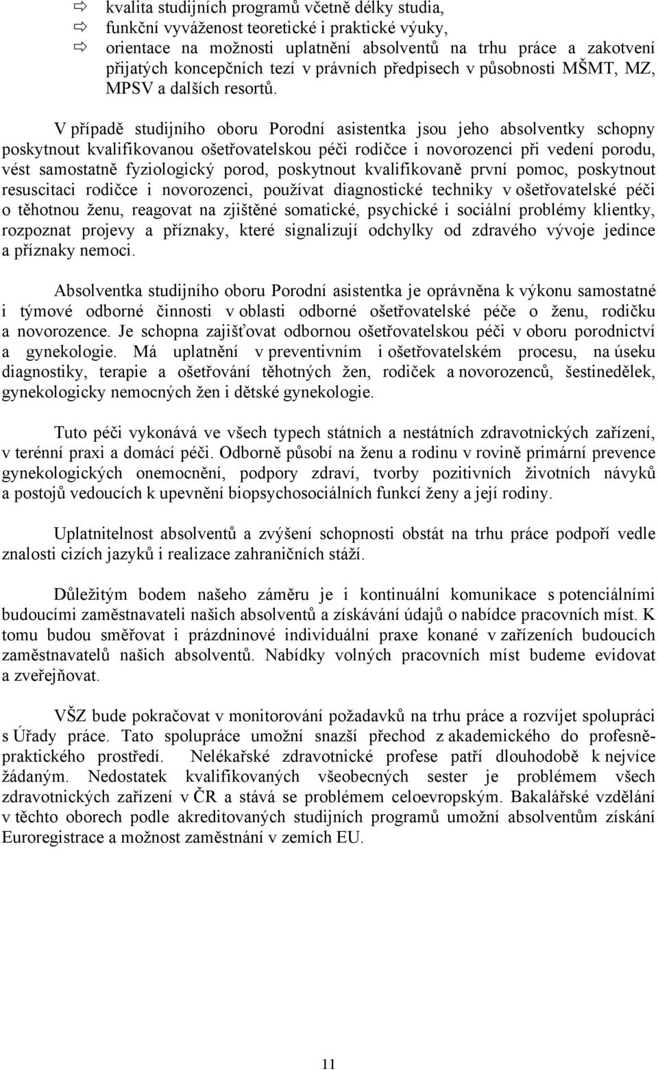 V případě studijního oboru Porodní asistentka jsou jeho absolventky schopny poskytnout kvalifikovanou ošetřovatelskou péči rodičce i novorozenci při vedení porodu, vést samostatně fyziologický porod,