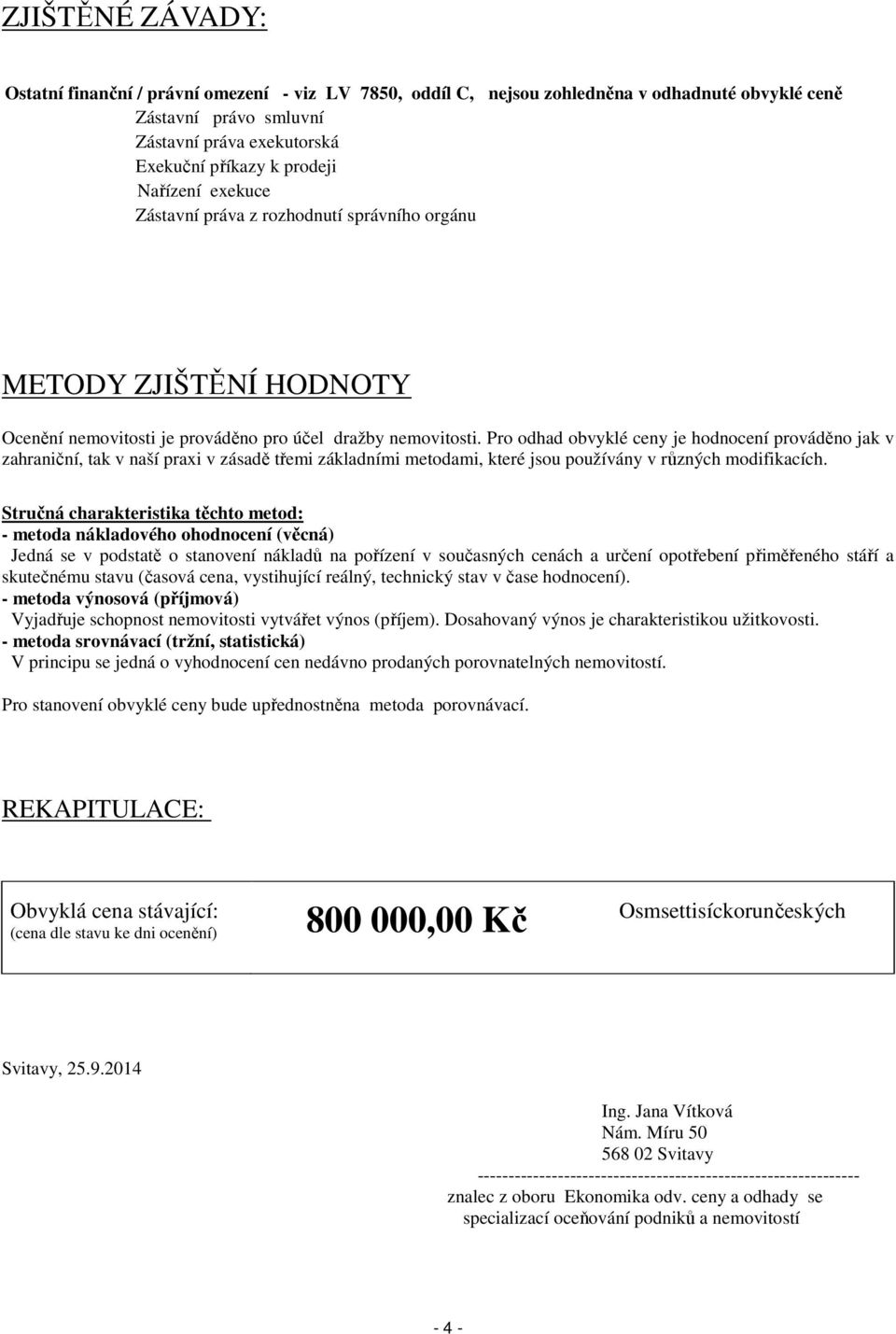 Pro odhad obvyklé ceny je hodnocení prováděno jak v zahraniční, tak v naší praxi v zásadě třemi základními metodami, které jsou používány v různých modifikacích.