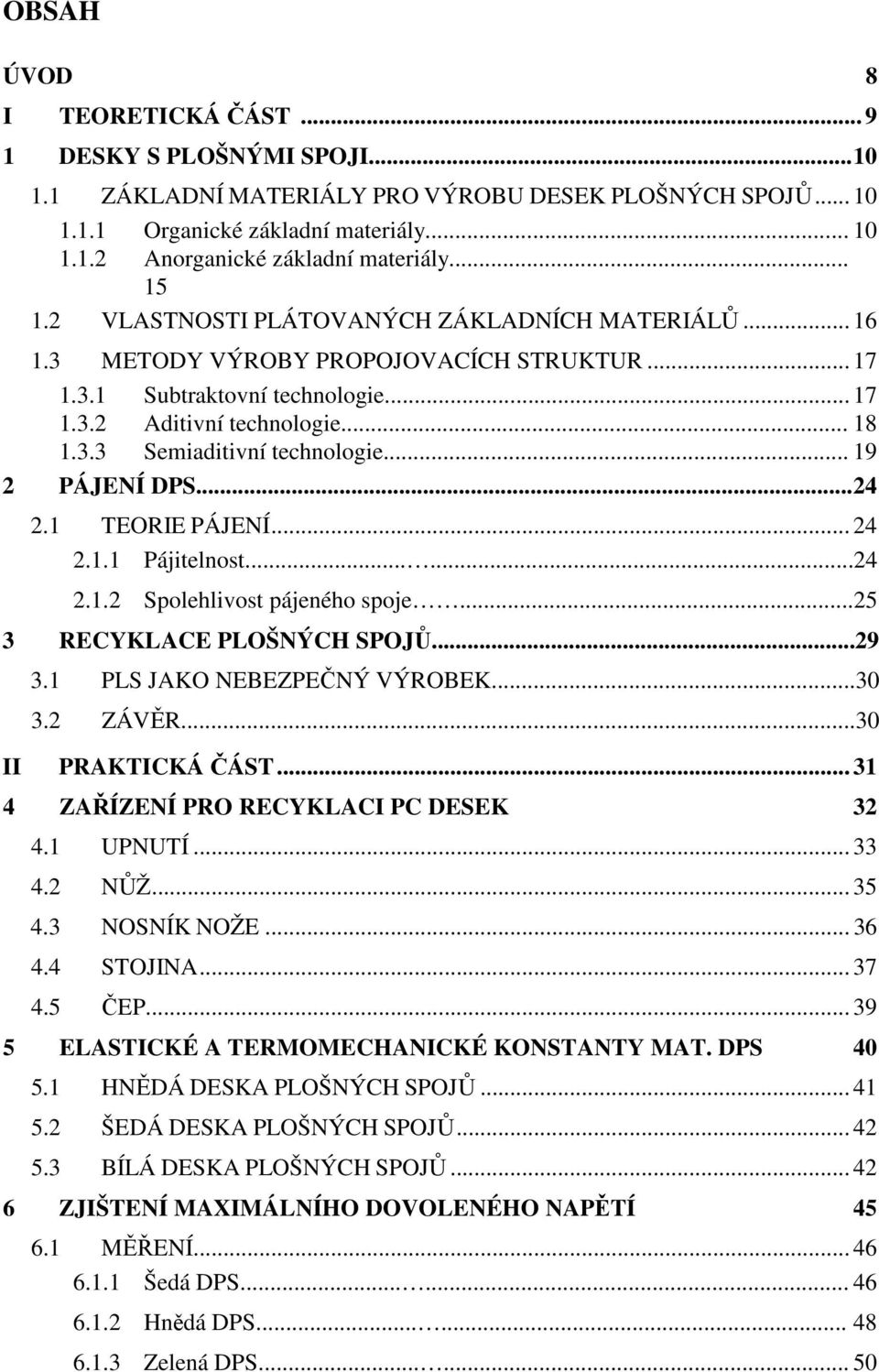 .. 19 2 PÁJENÍ DPS... 24 2.1 TEORIE PÁJENÍ... 24 2.1.1 Pájitelnost......24 2.1.2 Spolehlivost pájeného spoje...25 3 RECYKLACE PLOŠNÝCH SPOJŮ...29 3.1 PLS JAKO NEBEZPEČNÝ VÝROBEK...30 3.2 ZÁVĚR.