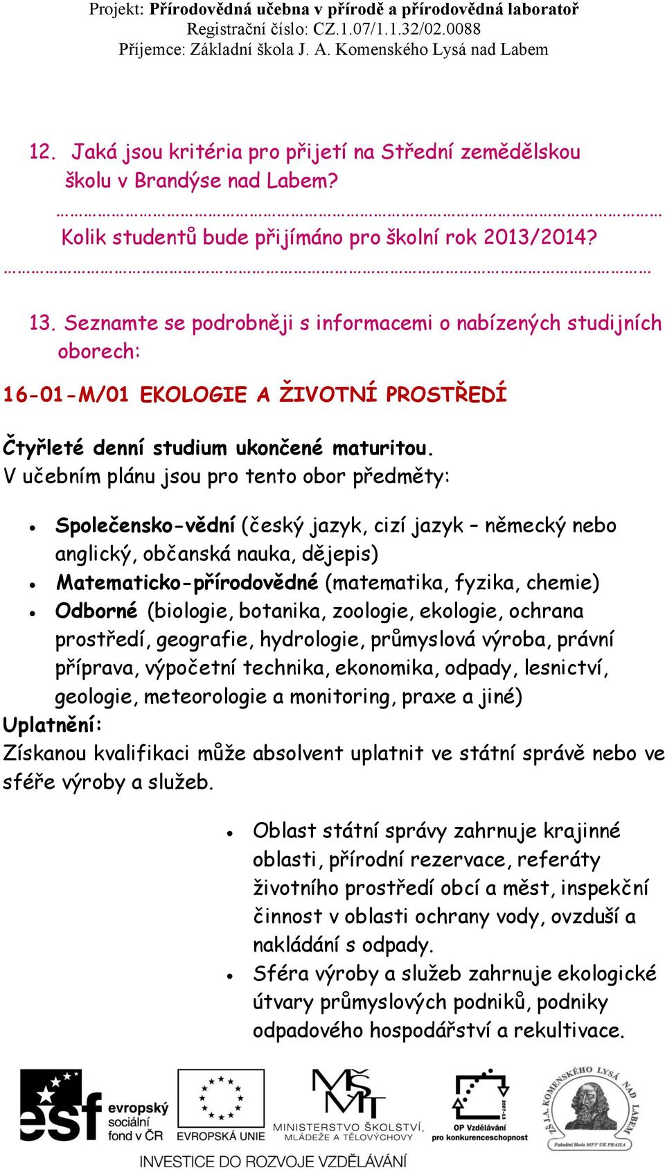 V učebním plánu jsou pro tento obor předměty: Společensko-vědní (český jazyk, cizí jazyk německý nebo anglický, občanská nauka, dějepis) Matematicko-přírodovědné (matematika, fyzika, chemie) Odborné