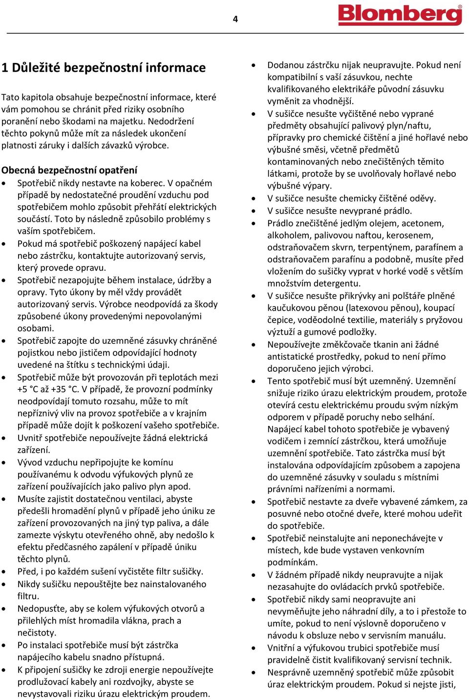 V opačném případě by nedostatečné proudění vzduchu pod spotřebičem mohlo způsobit přehřátí elektrických součástí. Toto by následně způsobilo problémy s vaším spotřebičem.