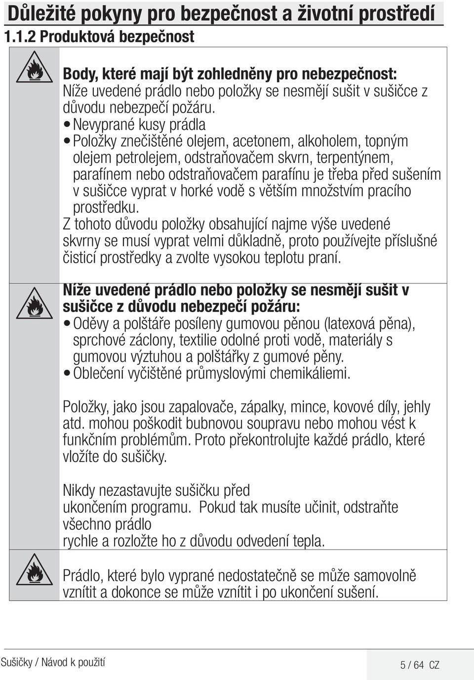 Nevyprané kusy prádla Položky znečištěné olejem, acetonem, alkoholem, topným olejem petrolejem, odstraňovačem skvrn, terpentýnem, parafínem nebo odstraňovačem parafínu je třeba před sušením v sušičce