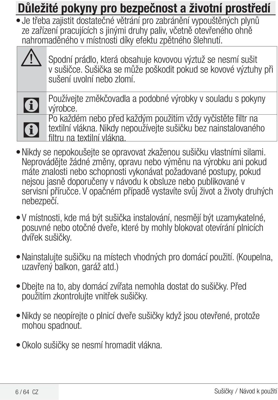 Sušička se může poškodit pokud se kovové výztuhy při sušení uvolní nebo zlomí. Používejte změkčovadla a podobné výrobky v souladu s pokyny výrobce.