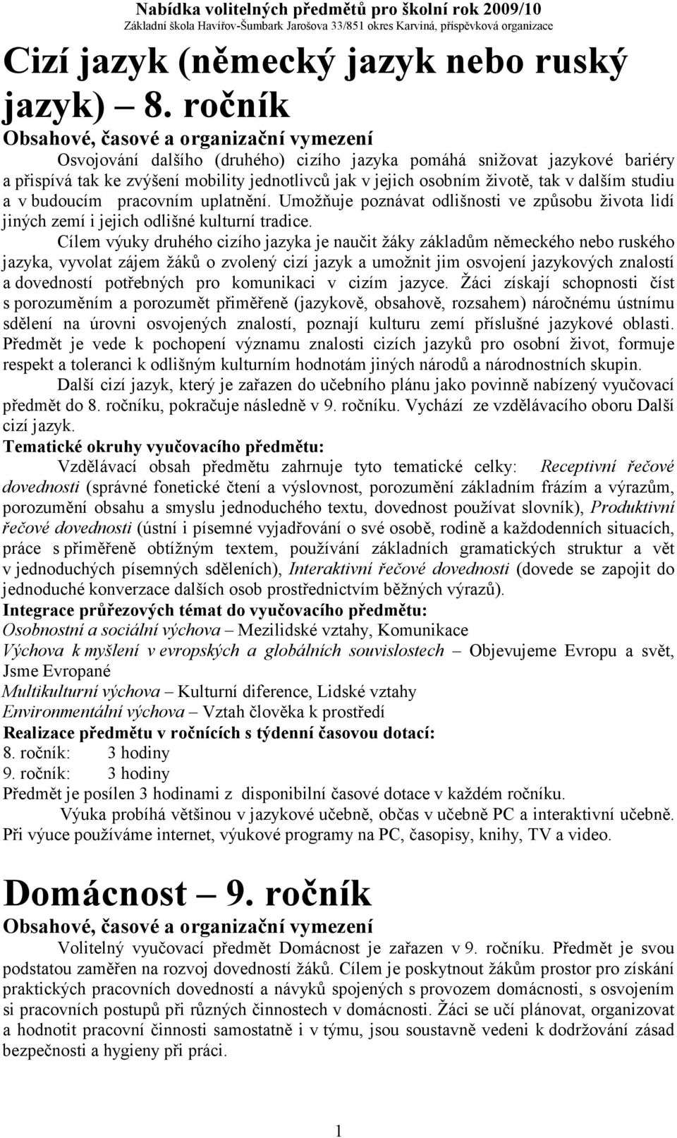 pracovním uplatnění. Umožňuje poznávat odlišnosti ve způsobu života lidí jiných zemí i jejich odlišné kulturní tradice.