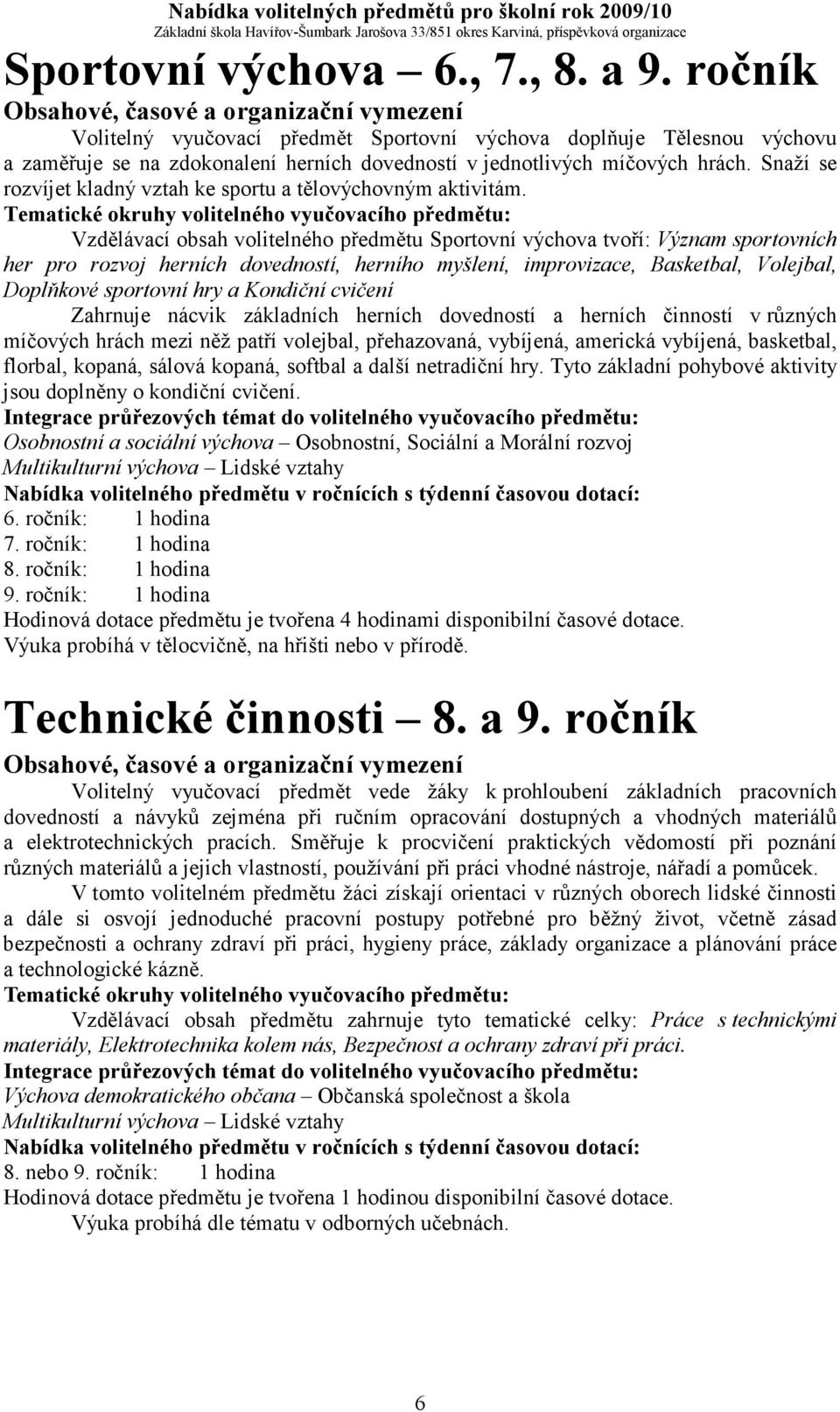 Vzdělávací obsah volitelného předmětu Sportovní výchova tvoří: Význam sportovních her pro rozvoj herních dovedností, herního myšlení, improvizace, Basketbal, Volejbal, Doplňkové sportovní hry a