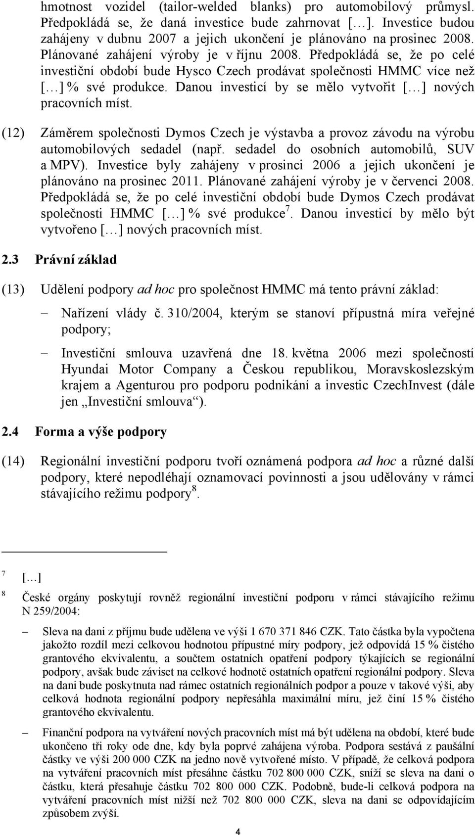 Předpokládá se, že po celé investiční období bude Hysco Czech prodávat společnosti HMMC více než [ ] % své produkce. Danou investicí by se mělo vytvořit [ ] nových pracovních míst.