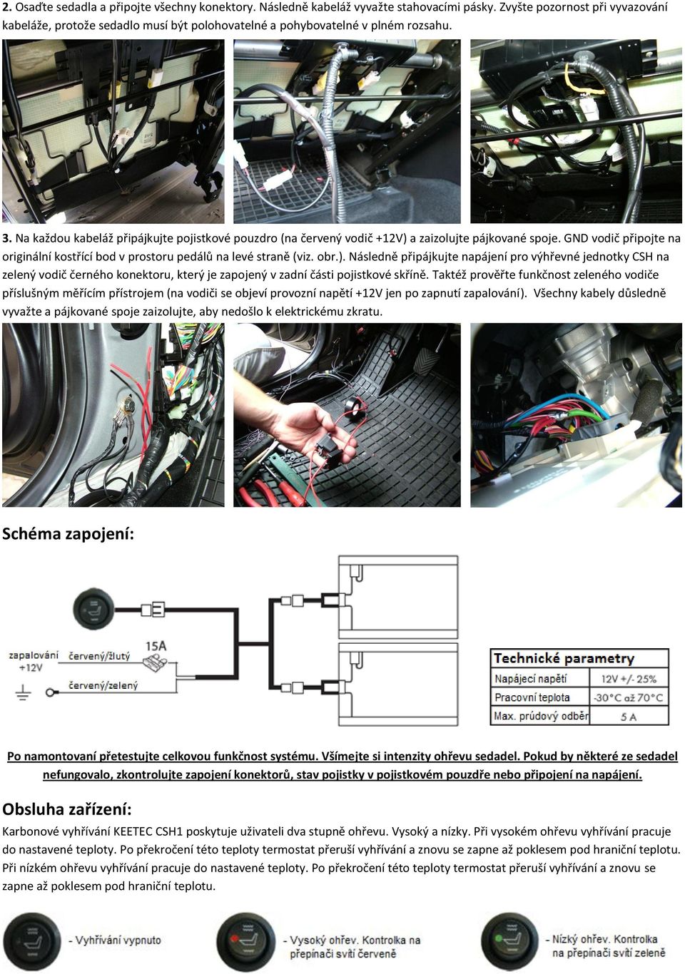 Na každou kabeláž připájkujte pojistkové pouzdro (na červený vodič +12V) 