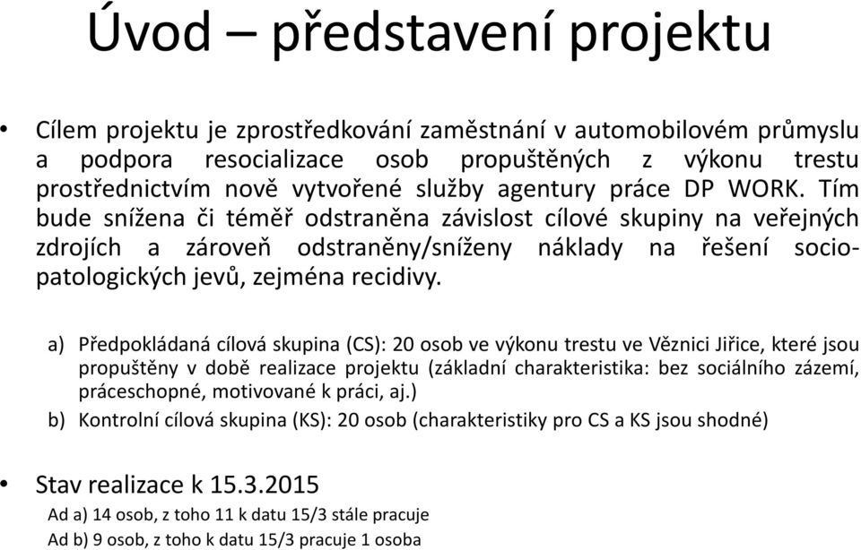 a) Předpokládaná cílová skupina (CS): 20 osob ve výkonu trestu ve Věznici Jiřice, které jsou propuštěny v době realizace projektu (základní charakteristika: bez sociálního zázemí, práceschopné,