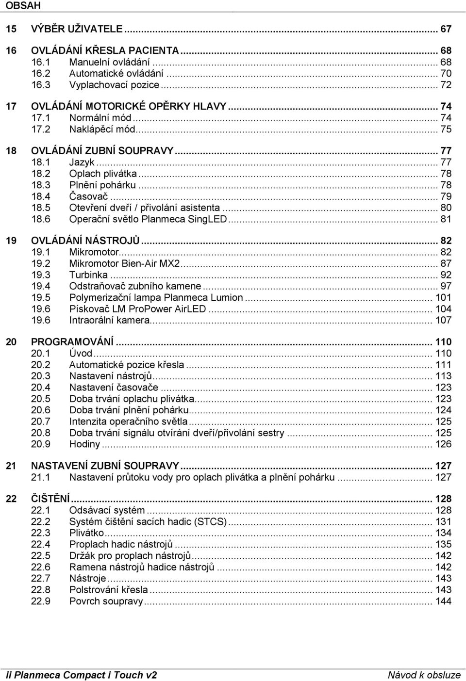 5 Otevření dveří / přivolání asistenta... 80 18.6 Operační světlo Planmeca SingLED... 81 19 OVLÁDÁNÍ NÁSTROJŮ... 82 19.1 Mikromotor... 82 19.2 Mikromotor Bien-Air MX2... 87 19.3 Turbinka... 92 19.