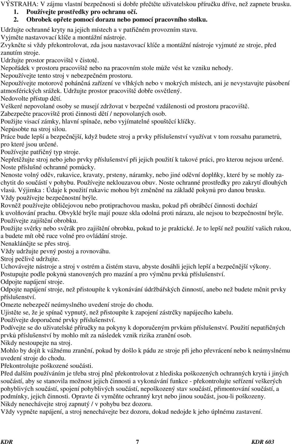 Zvykněte si vždy překontrolovat, zda jsou nastavovací klíče a montážní nástroje vyjmuté ze stroje, před zanutím stroje. Udržujte prostor pracoviště v čistotě.