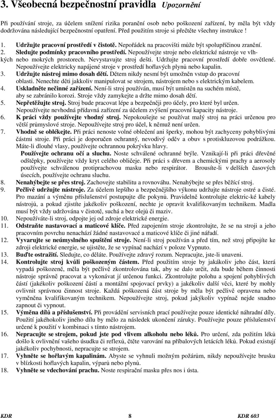 Nepoužívejte stroje nebo elektrické nástroje ve vlhkých nebo mokrých prostorech. Nevystavujte stroj dešti. Udržujte pracovní prostředí dobře osvětlené.
