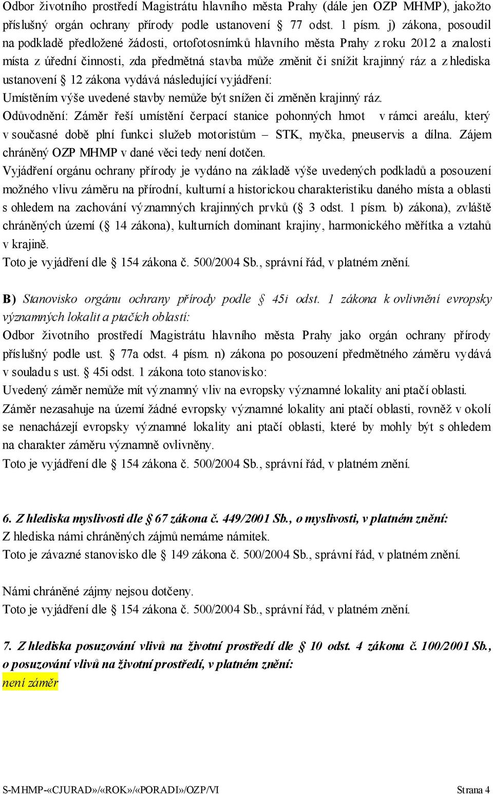 hlediska ustanovení 12 zákona vydává následující vyjádření: Umístěním výše uvedené stavby nemůže být snížen či změněn krajinný ráz.