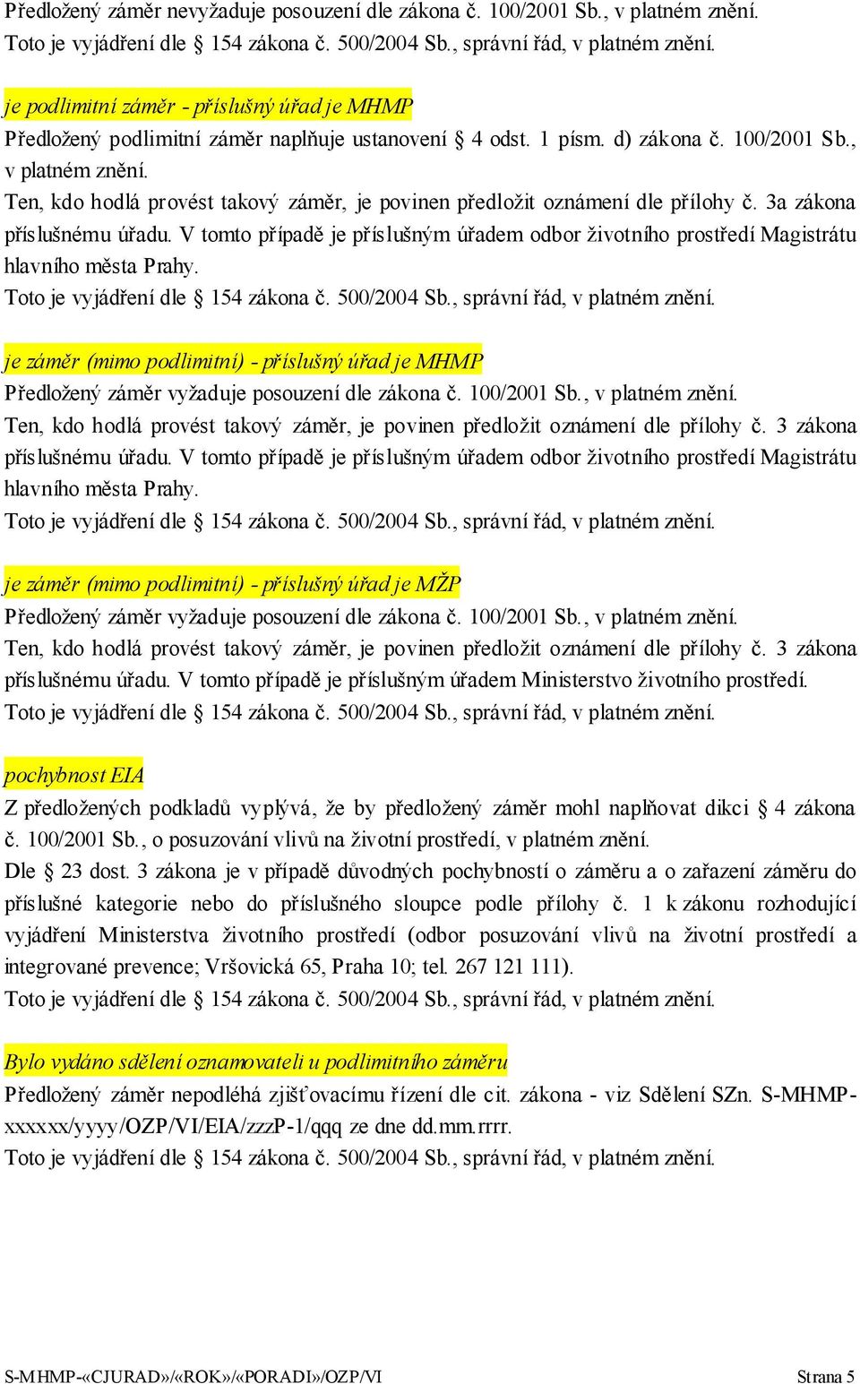 V tomto případě je příslušným úřadem odbor životního prostředí Magistrátu hlavního města Prahy. je záměr (mimo podlimitní) - příslušný úřad je MHMP Předložený záměr vyžaduje posouzení dle zákona č.