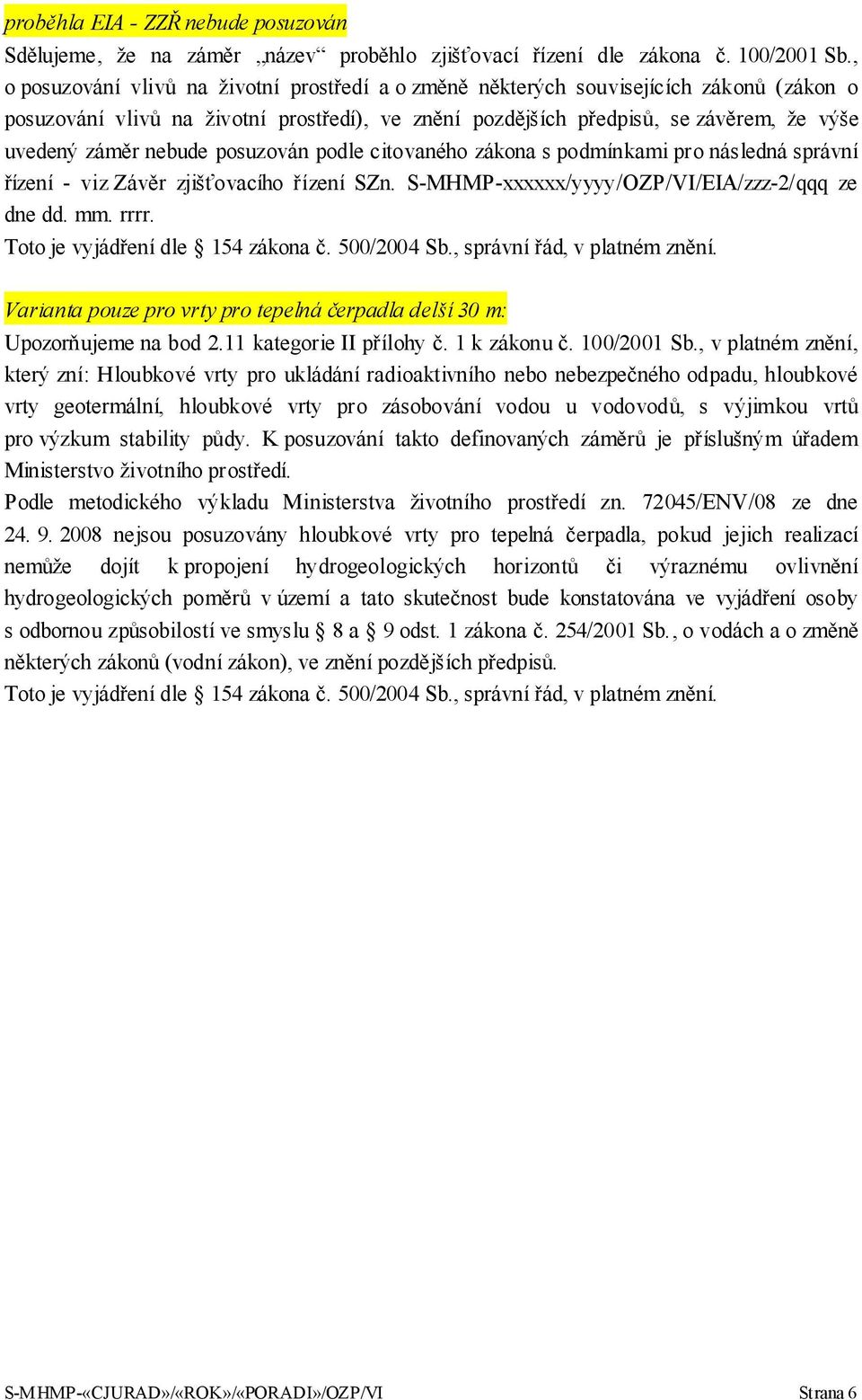 nebude posuzován podle citovaného zákona s podmínkami pro následná správní řízení - viz Závěr zjišťovacího řízení SZn. S-MHMP-xxxxxx/yyyy/OZP/VI/EIA/zzz-2/qqq ze dne dd. mm. rrrr.