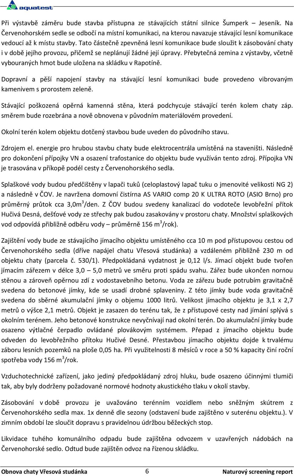Tato částečně zpevněná lesní komunikace bude sloužit k zásobování chaty i v době jejího provozu, přičemž se neplánují žádné její úpravy.