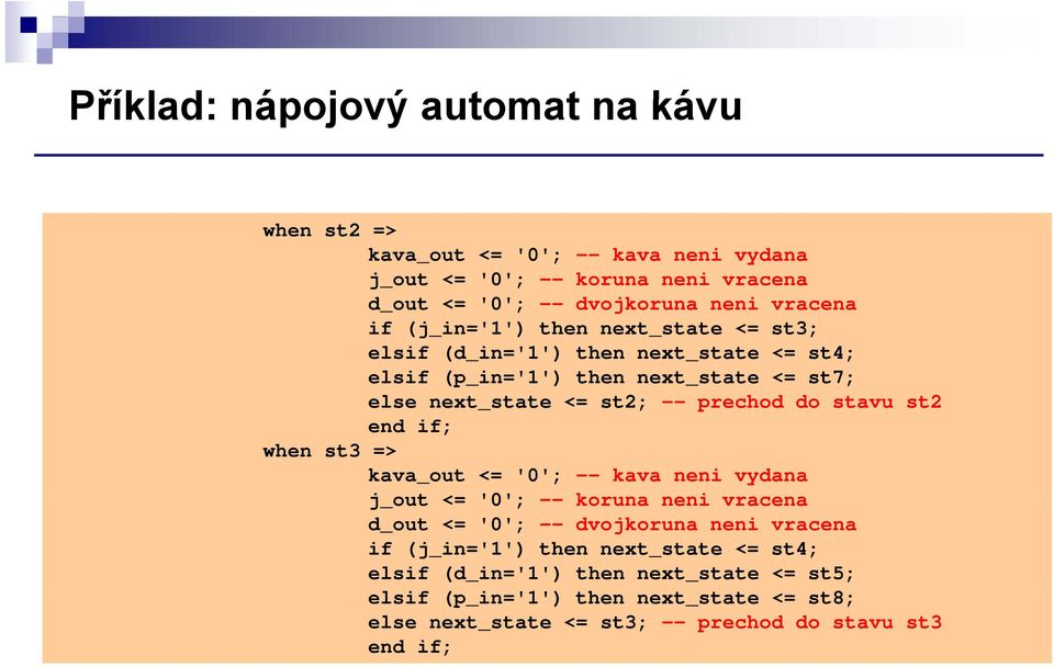 <= st2; -- prechod do stavu st2 kava_out <= '0'; -- kava neni vydana j_out <= '0'; -- koruna neni vracena d_out <= '0'; -- dvojkoruna neni vracena if