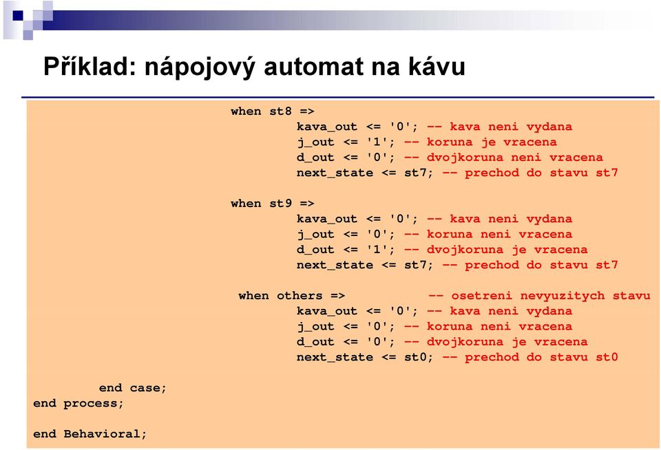 '0'; -- koruna neni vracena d_out <= '1'; -- dvojkoruna je vracena next_state <= st7; -- prechod do stavu st7 when others => -- osetreni nevyuzitych