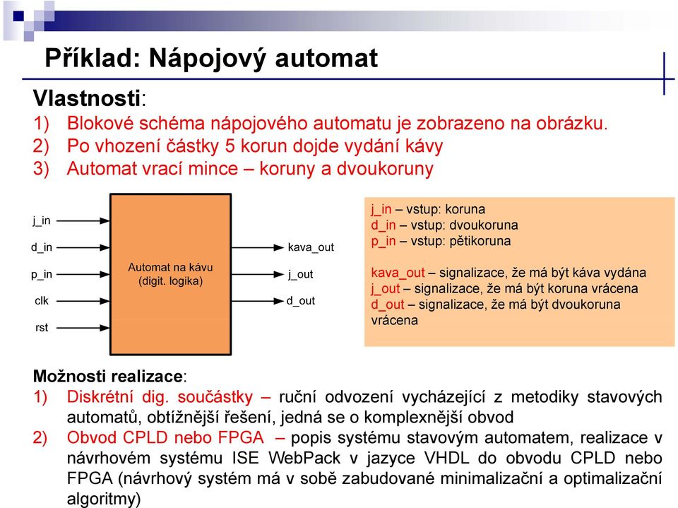 káva vydána j_out signalizace, že má být koruna vrácena d_out signalizace, že má být dvoukoruna vrácena Možnosti realizace: 1) Diskrétní dig.