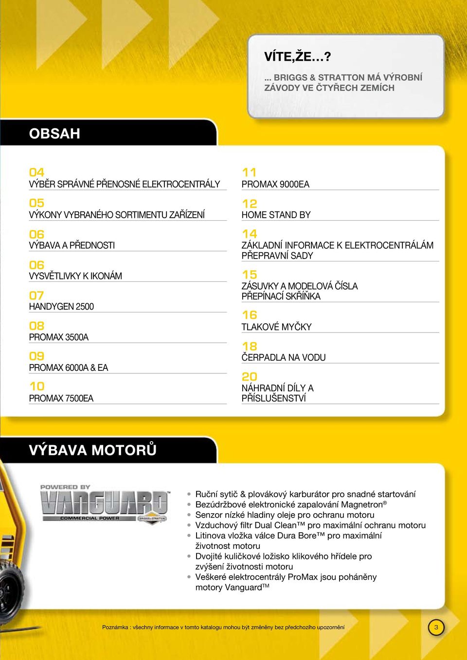 HANDYGEN 2500 08 PROMAX 3500A 09 PROMAX 6000A & EA 10 PROMAX 7500EA 11 PROMAX 9000EA 12 HOME STAND BY 14 ZÁKLADNÍ INFORMACE K ELEKTROCENTRÁLÁM PŘEPRAVNÍ SADY 15 ZÁSUVKY A MODELOVÁ ČÍSLA PŘEPÍNACÍ