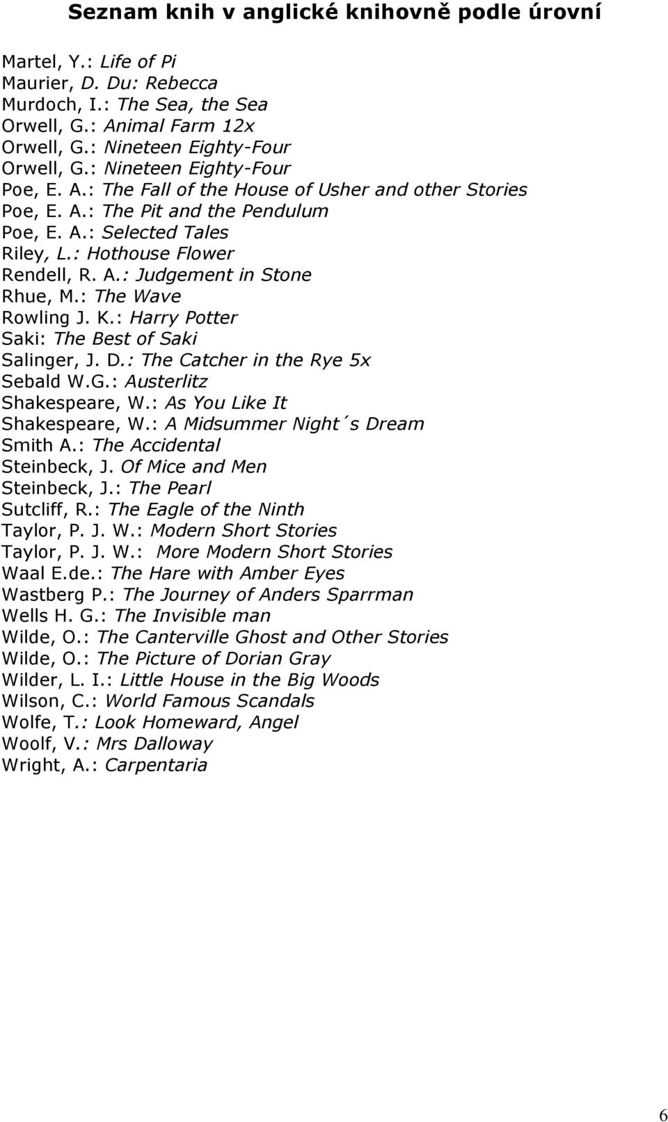 D.: The Catcher in the Rye 5x Sebald W.G.: Austerlitz Shakespeare, W.: As You Like It Shakespeare, W.: A Midsummer Night s Dream Smith A.: The Accidental Steinbeck, J. Of Mice and Men Steinbeck, J.