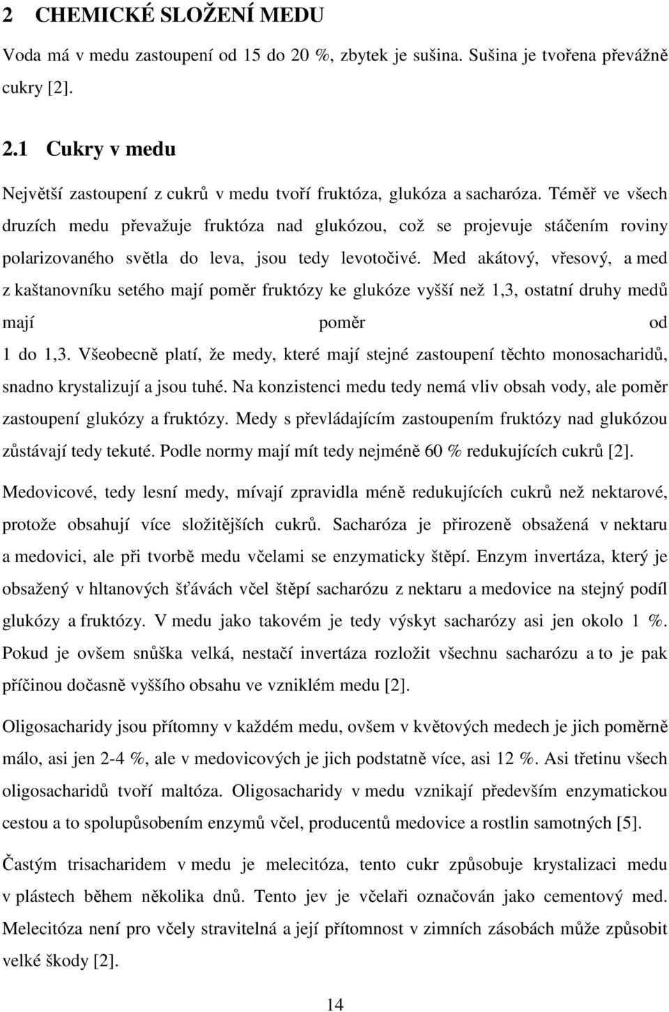 Med akátový, vřesový, a med z kaštanovníku setého mají poměr fruktózy ke glukóze vyšší než 1,3, ostatní druhy medů mají poměr od 1 do 1,3.